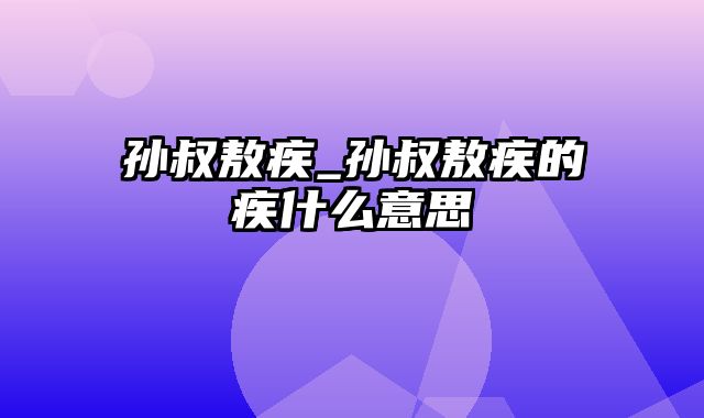 孙叔敖疾_孙叔敖疾的疾什么意思