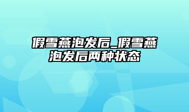 假雪燕泡发后_假雪燕泡发后两种状态