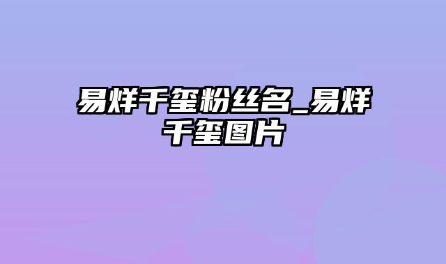 易烊千玺粉丝名_易烊千玺图片