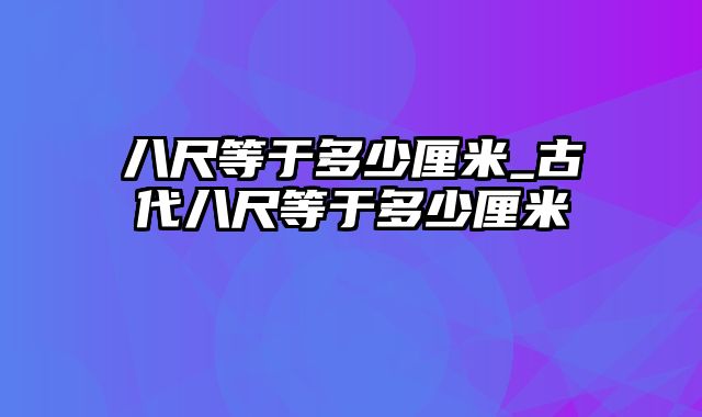 八尺等于多少厘米_古代八尺等于多少厘米