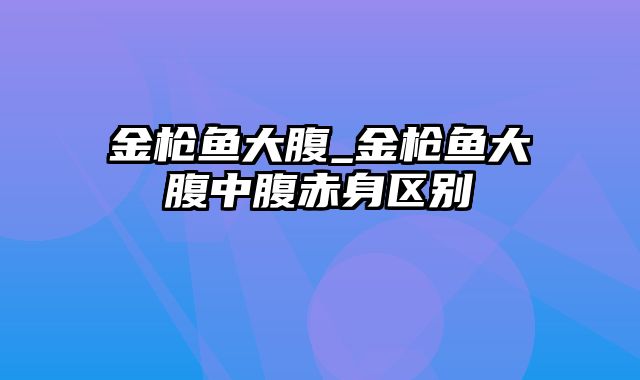 金枪鱼大腹_金枪鱼大腹中腹赤身区别