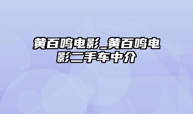 黄百鸣电影_黄百鸣电影二手车中介