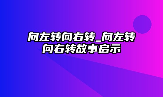 向左转向右转_向左转向右转故事启示