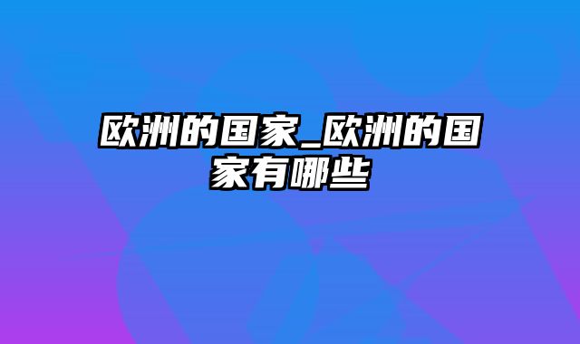 欧洲的国家_欧洲的国家有哪些