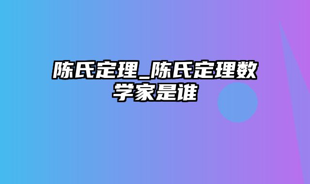 陈氏定理_陈氏定理数学家是谁