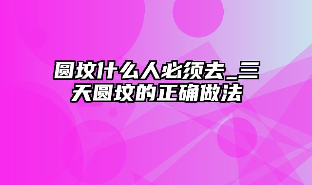 圆坟什么人必须去_三天圆坟的正确做法