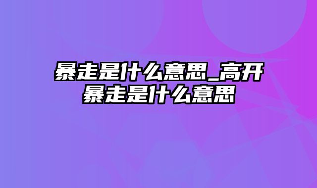 暴走是什么意思_高开暴走是什么意思