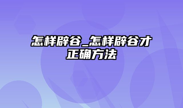 怎样辟谷_怎样辟谷才正确方法