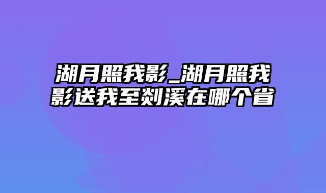 湖月照我影_湖月照我影送我至剡溪在哪个省