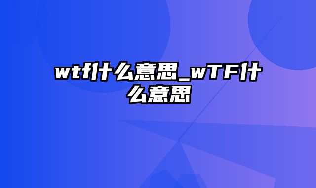 wtf什么意思_wTF什么意思