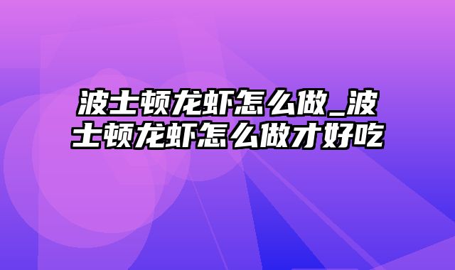 波士顿龙虾怎么做_波士顿龙虾怎么做才好吃