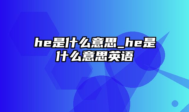 he是什么意思_he是什么意思英语