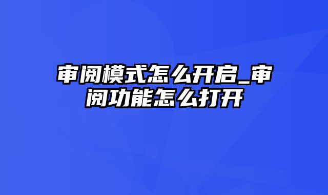 审阅模式怎么开启_审阅功能怎么打开