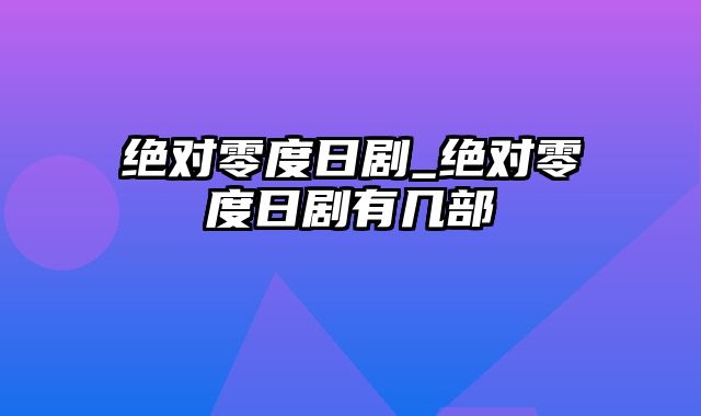 绝对零度日剧_绝对零度日剧有几部