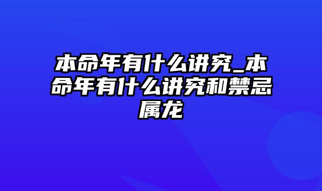 本命年有什么讲究_本命年有什么讲究和禁忌属龙