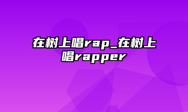 在树上唱rap_在树上唱rapper