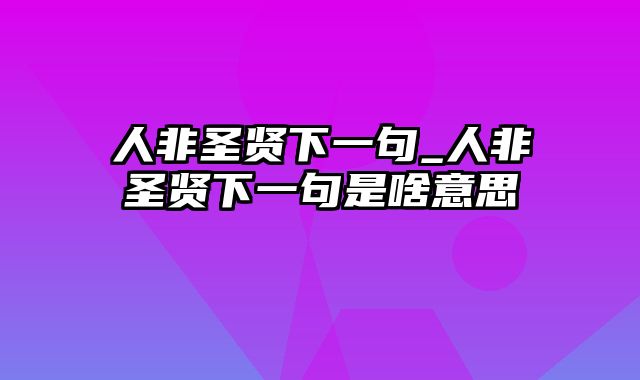 人非圣贤下一句_人非圣贤下一句是啥意思