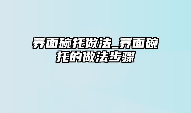 荞面碗托做法_荞面碗托的做法步骤