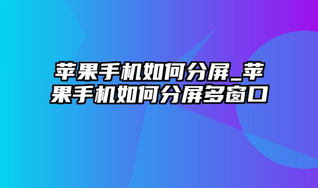 苹果手机如何分屏_苹果手机如何分屏多窗口