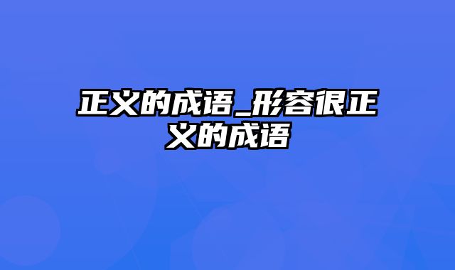 正义的成语_形容很正义的成语