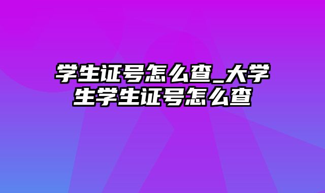 学生证号怎么查_大学生学生证号怎么查