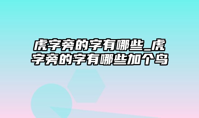 虎字旁的字有哪些_虎字旁的字有哪些加个鸟