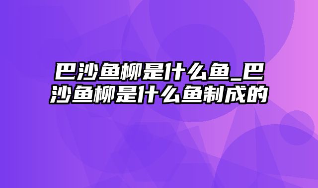 巴沙鱼柳是什么鱼_巴沙鱼柳是什么鱼制成的