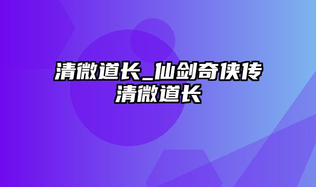 清微道长_仙剑奇侠传清微道长