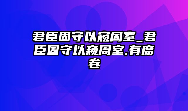 君臣固守以窥周室_君臣固守以窥周室,有席卷