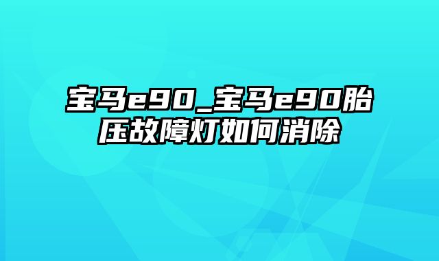 宝马e90_宝马e90胎压故障灯如何消除