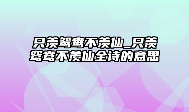 只羡鸳鸯不羡仙_只羡鸳鸯不羡仙全诗的意思