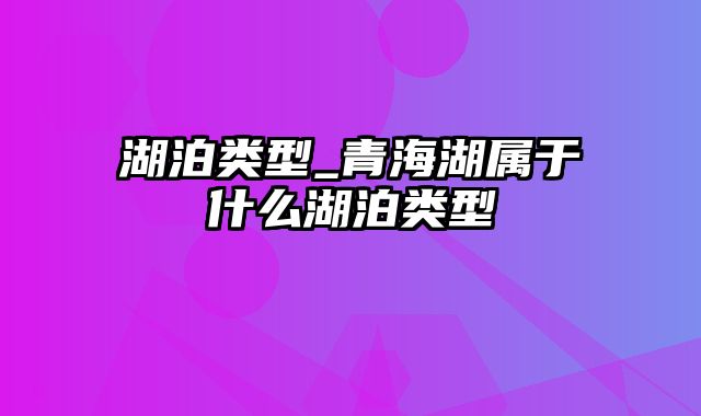 湖泊类型_青海湖属于什么湖泊类型