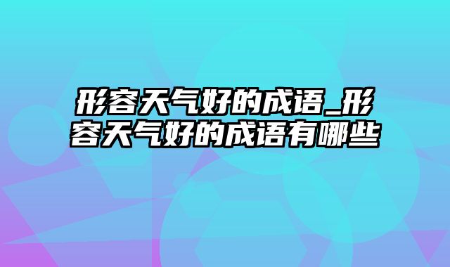 形容天气好的成语_形容天气好的成语有哪些