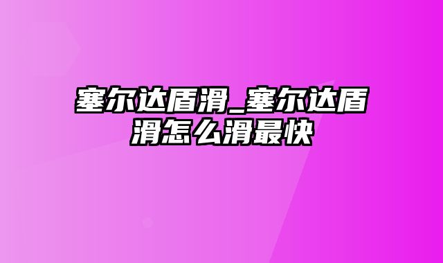 塞尔达盾滑_塞尔达盾滑怎么滑最快