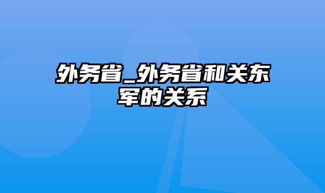 外务省_外务省和关东军的关系