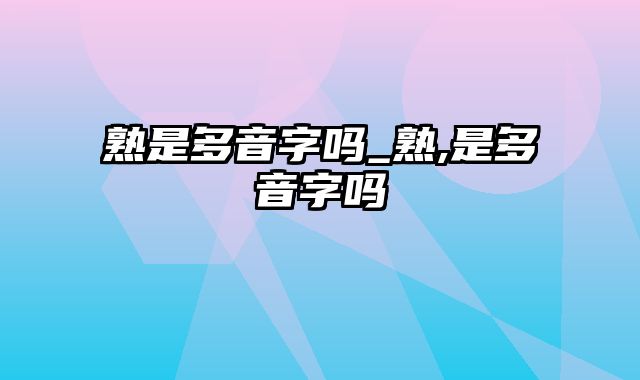 熟是多音字吗_熟,是多音字吗