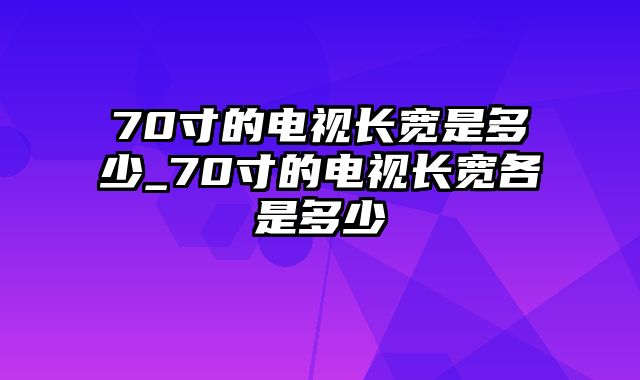 70寸的电视长宽是多少_70寸的电视长宽各是多少