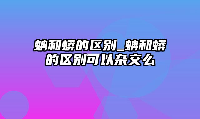 蚺和蟒的区别_蚺和蟒的区别可以杂交么