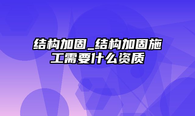 结构加固_结构加固施工需要什么资质