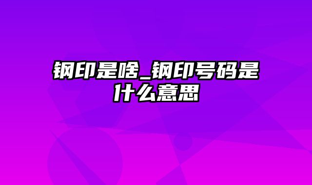 钢印是啥_钢印号码是什么意思