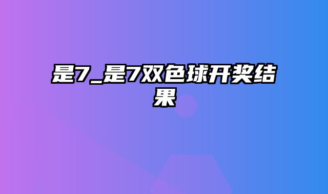 是7_是7双色球开奖结果