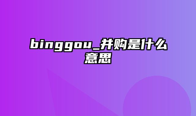 binggou_并购是什么意思