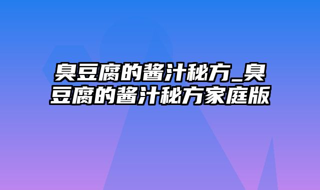 臭豆腐的酱汁秘方_臭豆腐的酱汁秘方家庭版