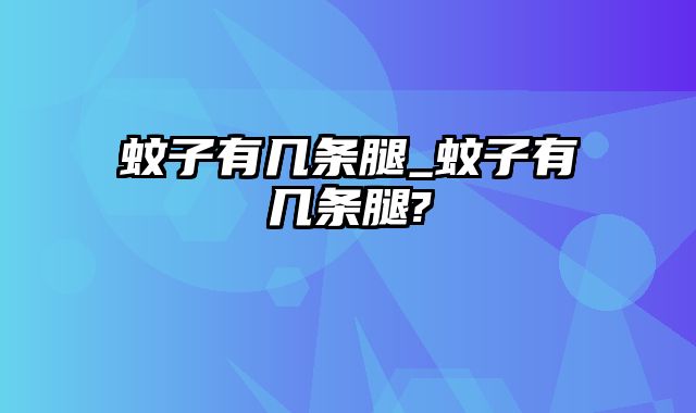 蚊子有几条腿_蚊子有几条腿?