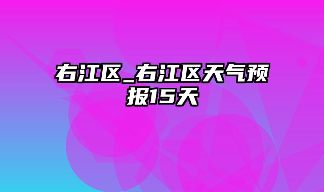 右江区_右江区天气预报15天