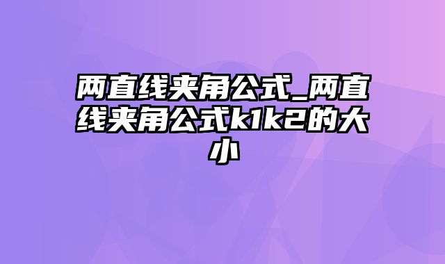 两直线夹角公式_两直线夹角公式k1k2的大小