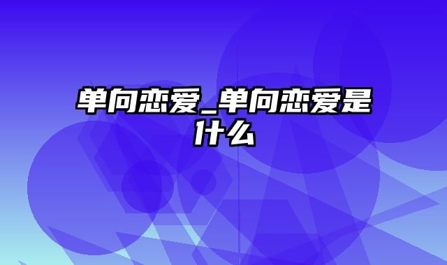 单向恋爱_单向恋爱是什么