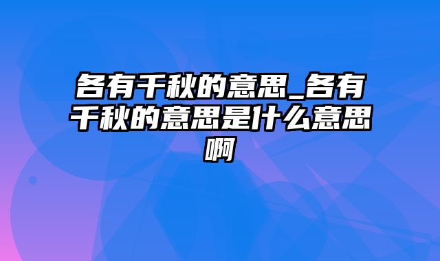 各有千秋的意思_各有千秋的意思是什么意思啊