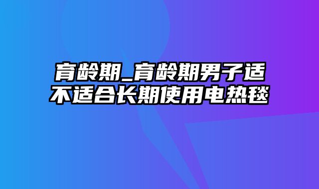 育龄期_育龄期男子适不适合长期使用电热毯