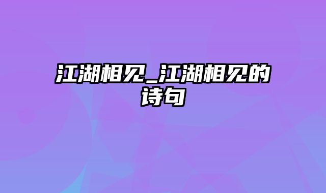 江湖相见_江湖相见的诗句